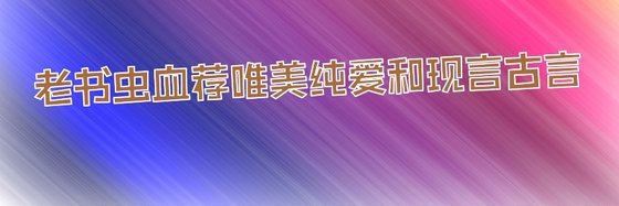 老書蟲血薦古代純愛、唯美純愛和現代純愛